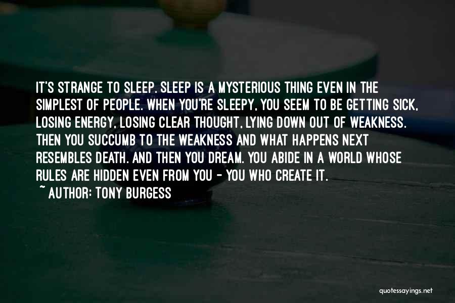 Tony Burgess Quotes: It's Strange To Sleep. Sleep Is A Mysterious Thing Even In The Simplest Of People. When You're Sleepy, You Seem