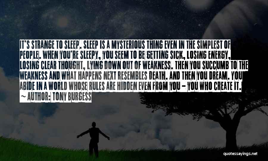 Tony Burgess Quotes: It's Strange To Sleep. Sleep Is A Mysterious Thing Even In The Simplest Of People. When You're Sleepy, You Seem