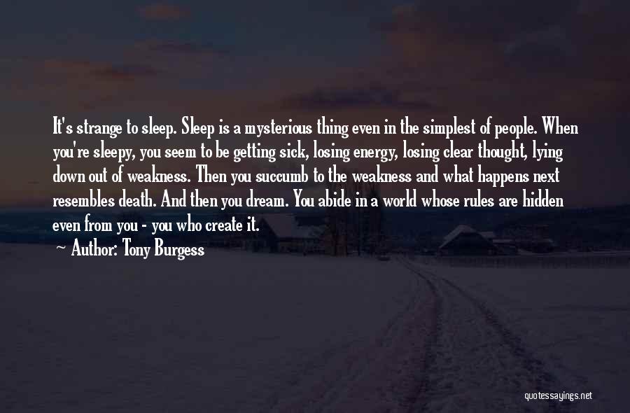 Tony Burgess Quotes: It's Strange To Sleep. Sleep Is A Mysterious Thing Even In The Simplest Of People. When You're Sleepy, You Seem