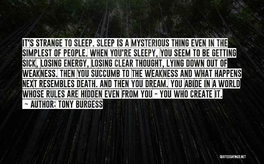 Tony Burgess Quotes: It's Strange To Sleep. Sleep Is A Mysterious Thing Even In The Simplest Of People. When You're Sleepy, You Seem