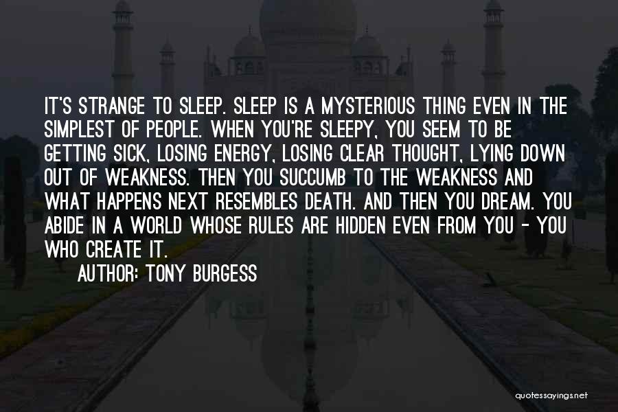 Tony Burgess Quotes: It's Strange To Sleep. Sleep Is A Mysterious Thing Even In The Simplest Of People. When You're Sleepy, You Seem