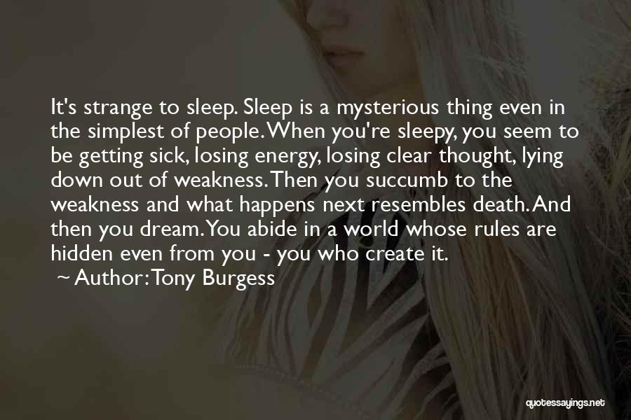 Tony Burgess Quotes: It's Strange To Sleep. Sleep Is A Mysterious Thing Even In The Simplest Of People. When You're Sleepy, You Seem