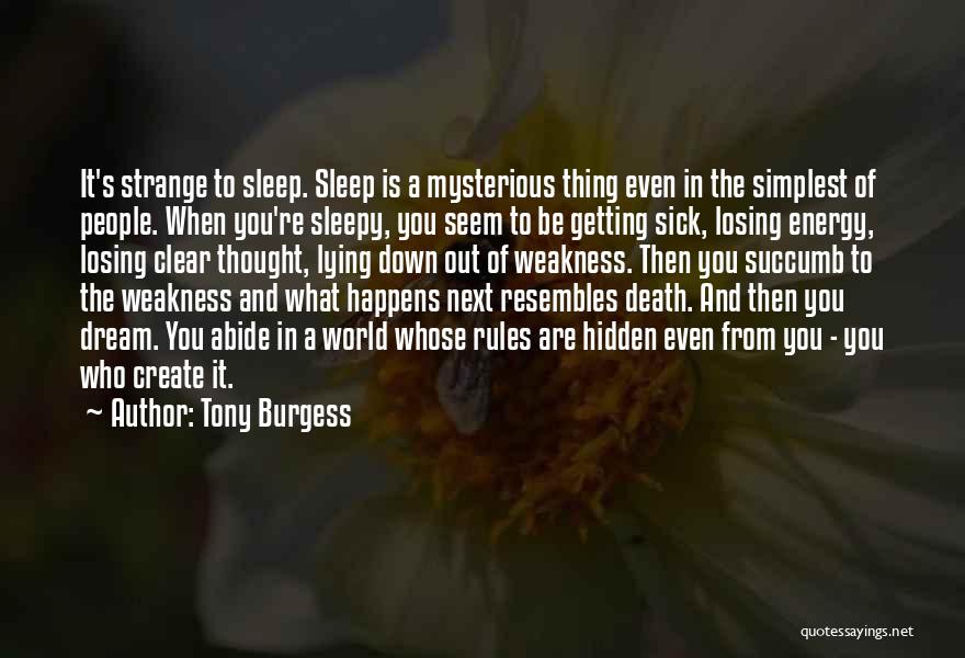 Tony Burgess Quotes: It's Strange To Sleep. Sleep Is A Mysterious Thing Even In The Simplest Of People. When You're Sleepy, You Seem