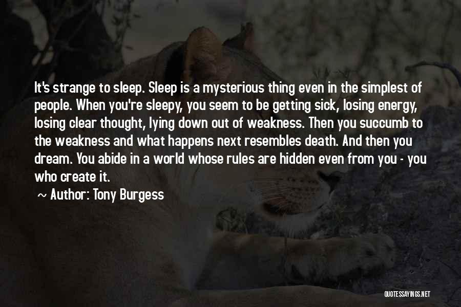 Tony Burgess Quotes: It's Strange To Sleep. Sleep Is A Mysterious Thing Even In The Simplest Of People. When You're Sleepy, You Seem