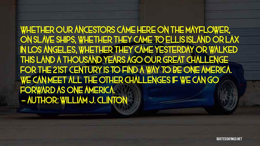 William J. Clinton Quotes: Whether Our Ancestors Came Here On The Mayflower, On Slave Ships, Whether They Came To Ellis Island Or Lax In