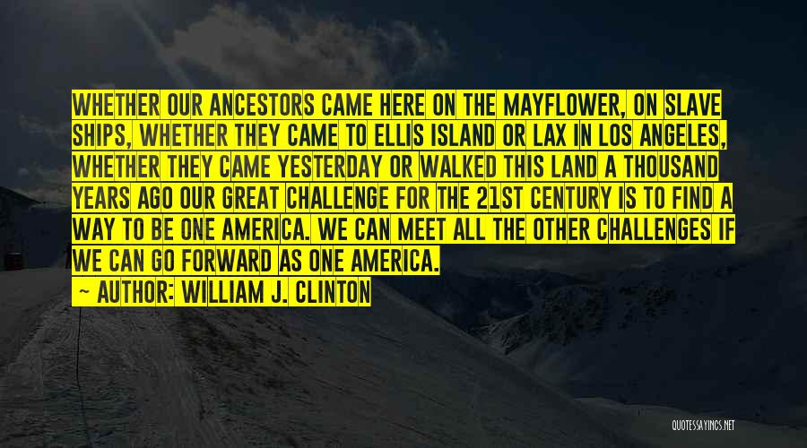 William J. Clinton Quotes: Whether Our Ancestors Came Here On The Mayflower, On Slave Ships, Whether They Came To Ellis Island Or Lax In