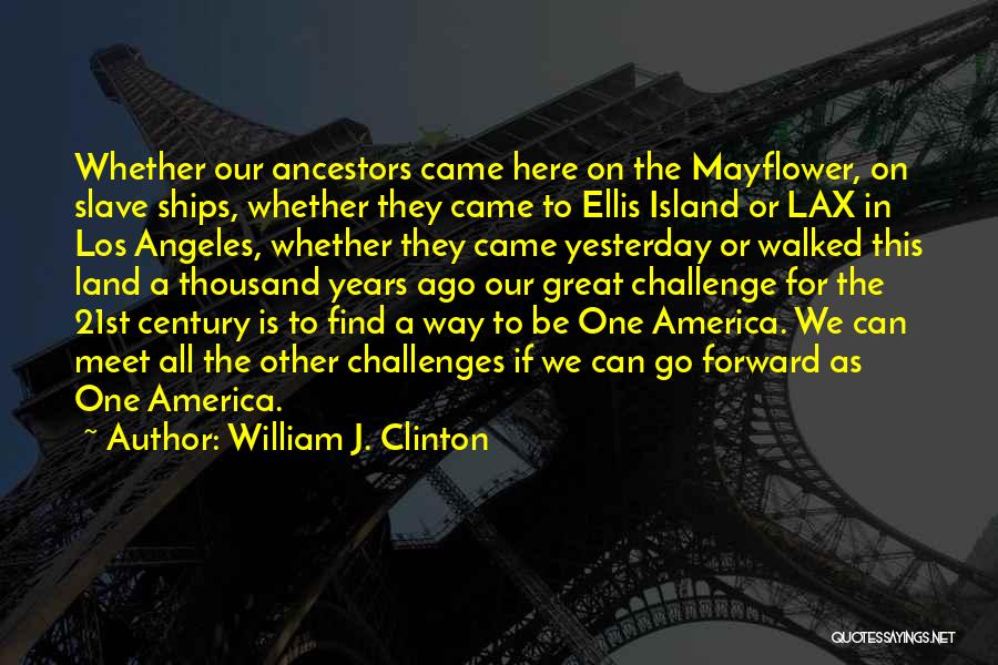 William J. Clinton Quotes: Whether Our Ancestors Came Here On The Mayflower, On Slave Ships, Whether They Came To Ellis Island Or Lax In