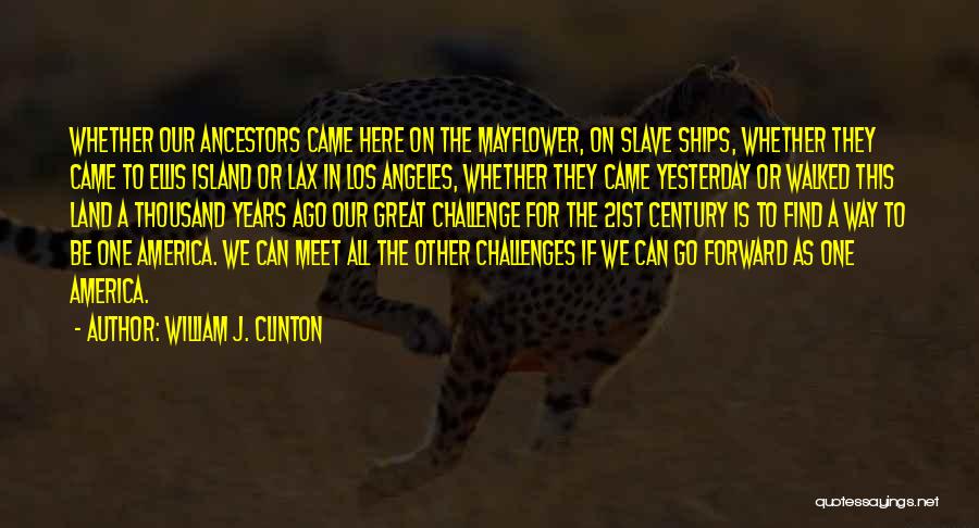 William J. Clinton Quotes: Whether Our Ancestors Came Here On The Mayflower, On Slave Ships, Whether They Came To Ellis Island Or Lax In