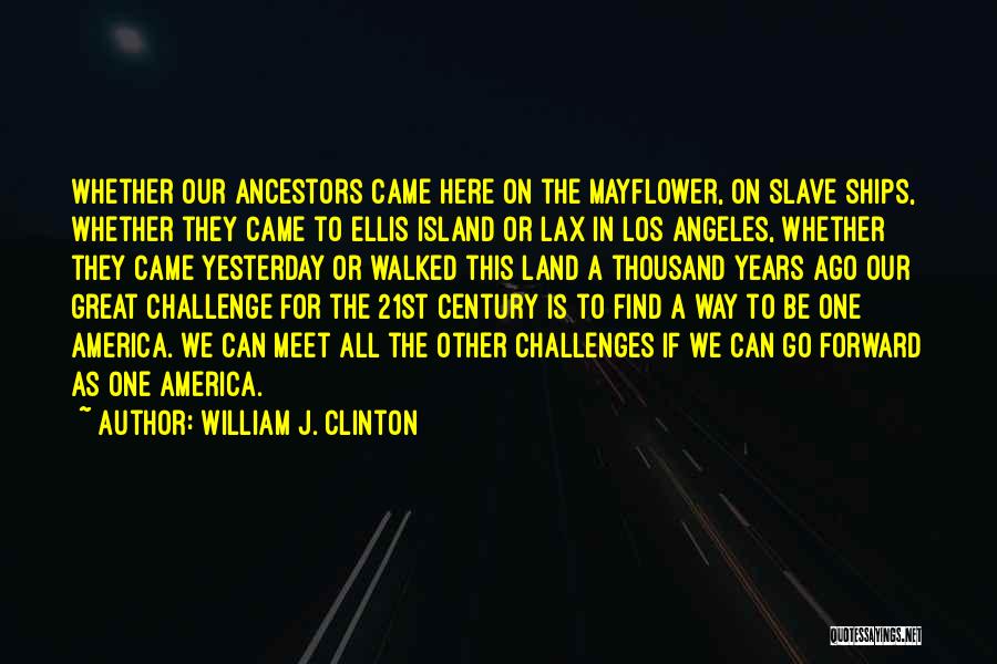 William J. Clinton Quotes: Whether Our Ancestors Came Here On The Mayflower, On Slave Ships, Whether They Came To Ellis Island Or Lax In