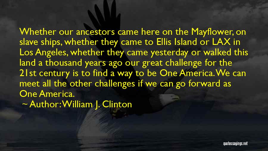 William J. Clinton Quotes: Whether Our Ancestors Came Here On The Mayflower, On Slave Ships, Whether They Came To Ellis Island Or Lax In