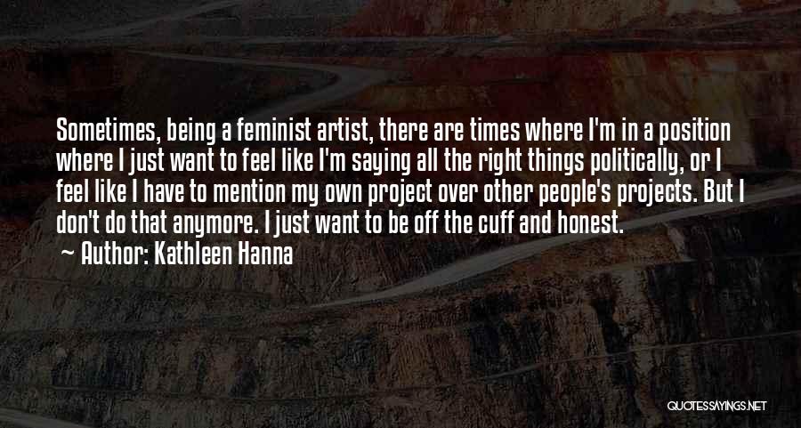 Kathleen Hanna Quotes: Sometimes, Being A Feminist Artist, There Are Times Where I'm In A Position Where I Just Want To Feel Like