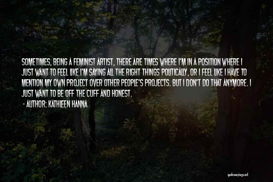 Kathleen Hanna Quotes: Sometimes, Being A Feminist Artist, There Are Times Where I'm In A Position Where I Just Want To Feel Like