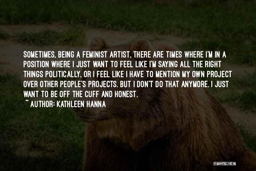 Kathleen Hanna Quotes: Sometimes, Being A Feminist Artist, There Are Times Where I'm In A Position Where I Just Want To Feel Like