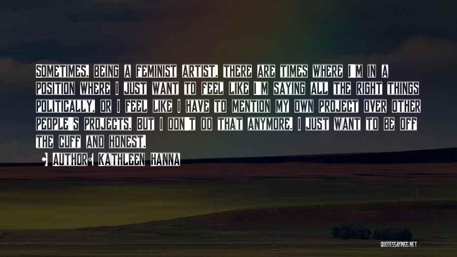 Kathleen Hanna Quotes: Sometimes, Being A Feminist Artist, There Are Times Where I'm In A Position Where I Just Want To Feel Like