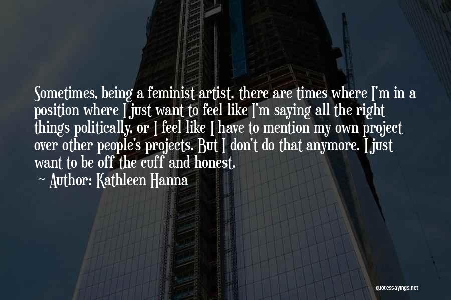 Kathleen Hanna Quotes: Sometimes, Being A Feminist Artist, There Are Times Where I'm In A Position Where I Just Want To Feel Like