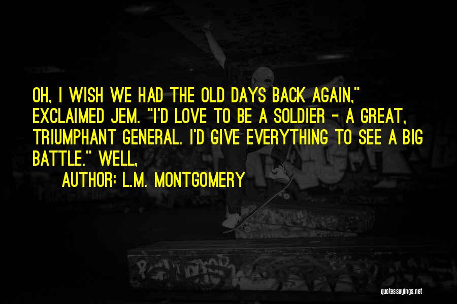 L.M. Montgomery Quotes: Oh, I Wish We Had The Old Days Back Again, Exclaimed Jem. I'd Love To Be A Soldier - A