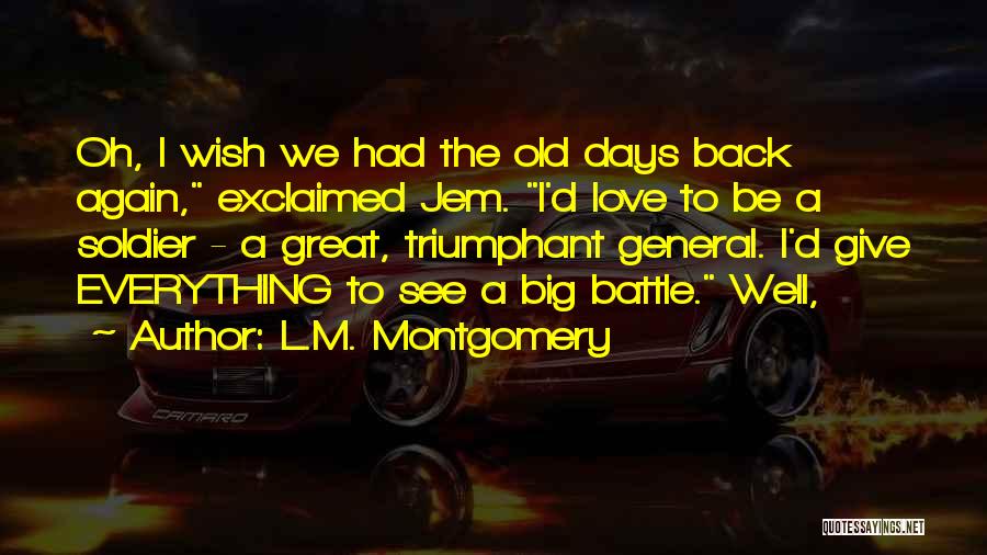 L.M. Montgomery Quotes: Oh, I Wish We Had The Old Days Back Again, Exclaimed Jem. I'd Love To Be A Soldier - A