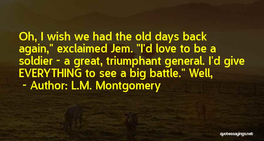 L.M. Montgomery Quotes: Oh, I Wish We Had The Old Days Back Again, Exclaimed Jem. I'd Love To Be A Soldier - A
