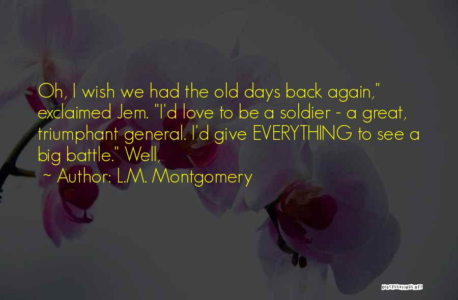 L.M. Montgomery Quotes: Oh, I Wish We Had The Old Days Back Again, Exclaimed Jem. I'd Love To Be A Soldier - A