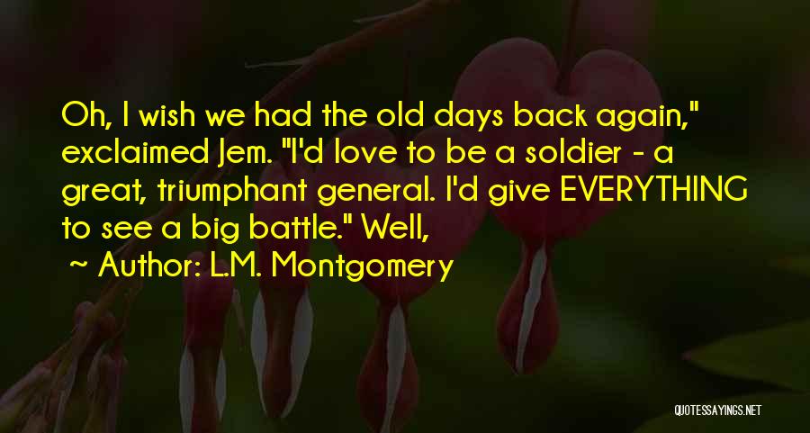 L.M. Montgomery Quotes: Oh, I Wish We Had The Old Days Back Again, Exclaimed Jem. I'd Love To Be A Soldier - A