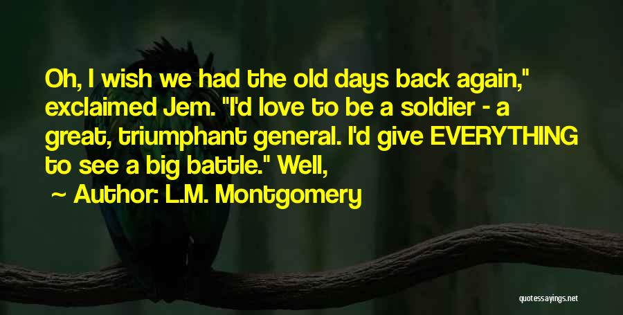 L.M. Montgomery Quotes: Oh, I Wish We Had The Old Days Back Again, Exclaimed Jem. I'd Love To Be A Soldier - A