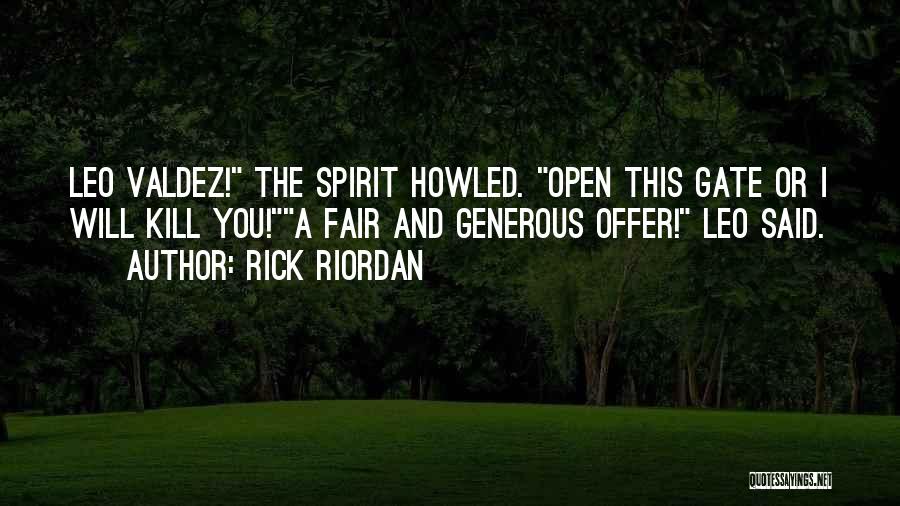 Rick Riordan Quotes: Leo Valdez! The Spirit Howled. Open This Gate Or I Will Kill You!a Fair And Generous Offer! Leo Said.