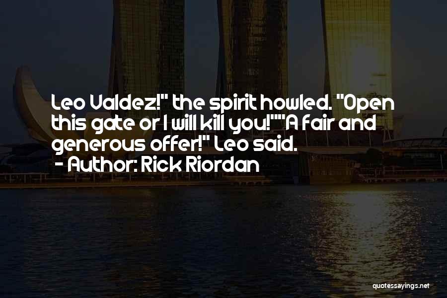 Rick Riordan Quotes: Leo Valdez! The Spirit Howled. Open This Gate Or I Will Kill You!a Fair And Generous Offer! Leo Said.