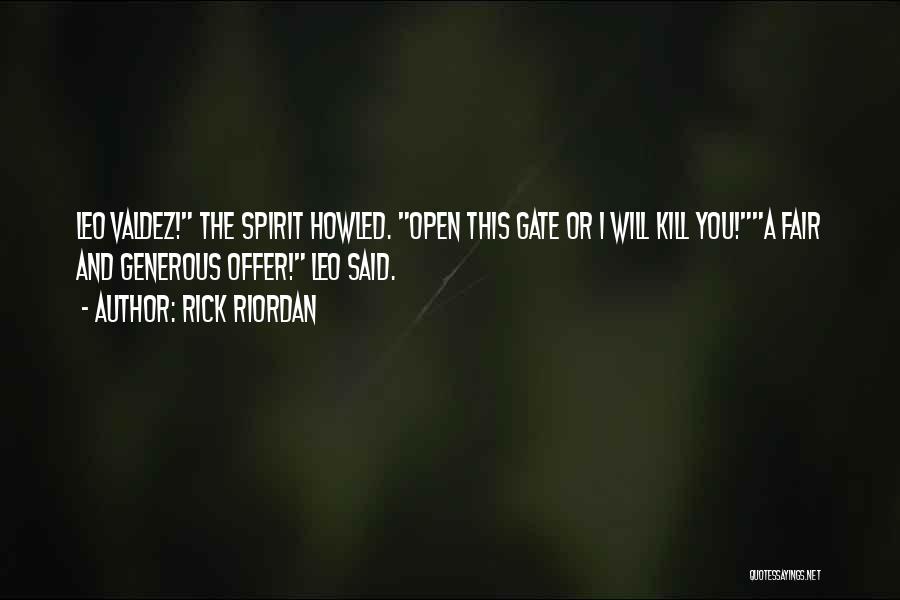 Rick Riordan Quotes: Leo Valdez! The Spirit Howled. Open This Gate Or I Will Kill You!a Fair And Generous Offer! Leo Said.