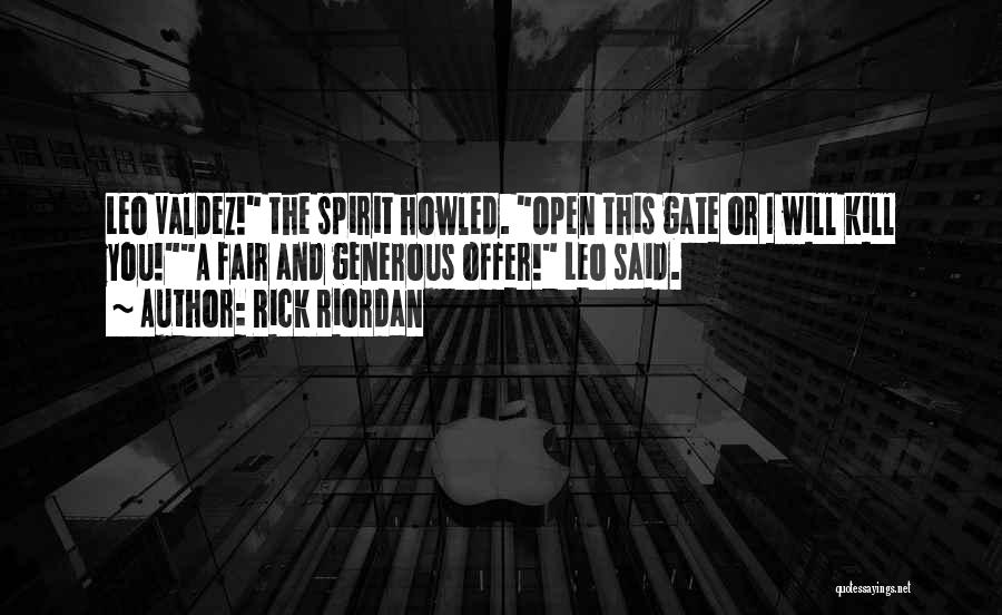 Rick Riordan Quotes: Leo Valdez! The Spirit Howled. Open This Gate Or I Will Kill You!a Fair And Generous Offer! Leo Said.