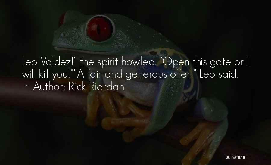 Rick Riordan Quotes: Leo Valdez! The Spirit Howled. Open This Gate Or I Will Kill You!a Fair And Generous Offer! Leo Said.