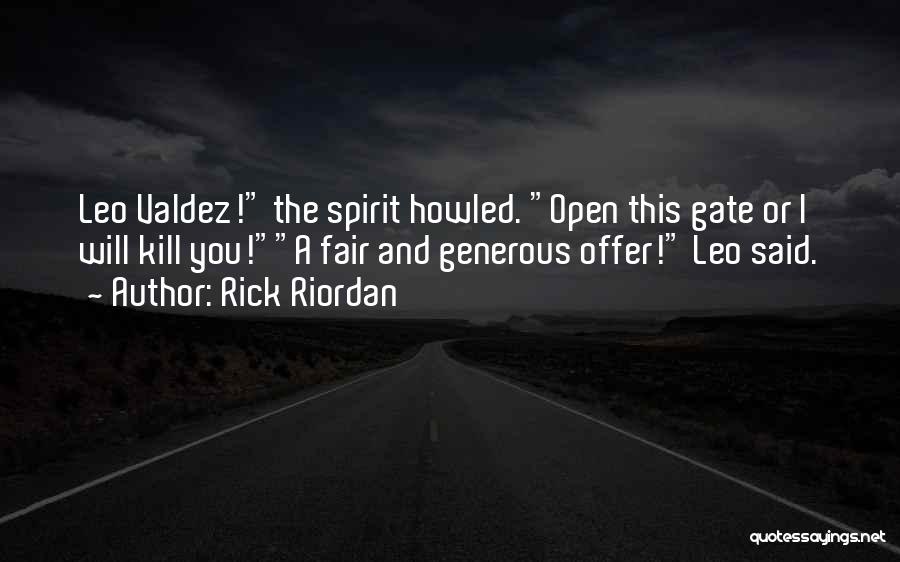 Rick Riordan Quotes: Leo Valdez! The Spirit Howled. Open This Gate Or I Will Kill You!a Fair And Generous Offer! Leo Said.