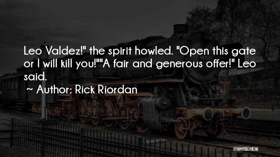 Rick Riordan Quotes: Leo Valdez! The Spirit Howled. Open This Gate Or I Will Kill You!a Fair And Generous Offer! Leo Said.