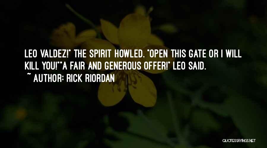 Rick Riordan Quotes: Leo Valdez! The Spirit Howled. Open This Gate Or I Will Kill You!a Fair And Generous Offer! Leo Said.