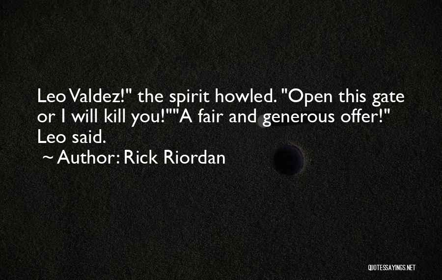 Rick Riordan Quotes: Leo Valdez! The Spirit Howled. Open This Gate Or I Will Kill You!a Fair And Generous Offer! Leo Said.