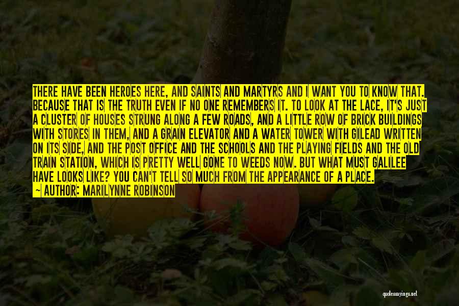 Marilynne Robinson Quotes: There Have Been Heroes Here, And Saints And Martyrs And I Want You To Know That. Because That Is The