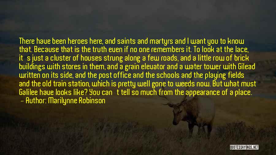 Marilynne Robinson Quotes: There Have Been Heroes Here, And Saints And Martyrs And I Want You To Know That. Because That Is The