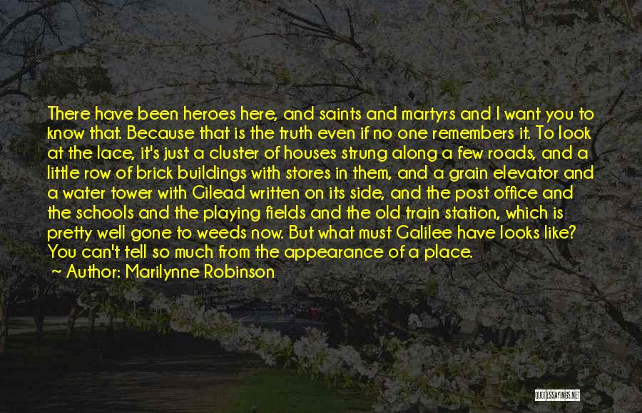 Marilynne Robinson Quotes: There Have Been Heroes Here, And Saints And Martyrs And I Want You To Know That. Because That Is The