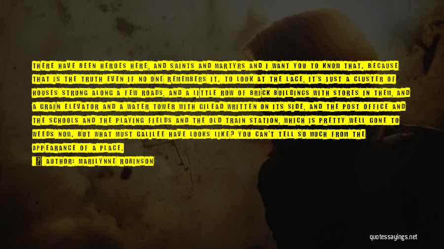 Marilynne Robinson Quotes: There Have Been Heroes Here, And Saints And Martyrs And I Want You To Know That. Because That Is The