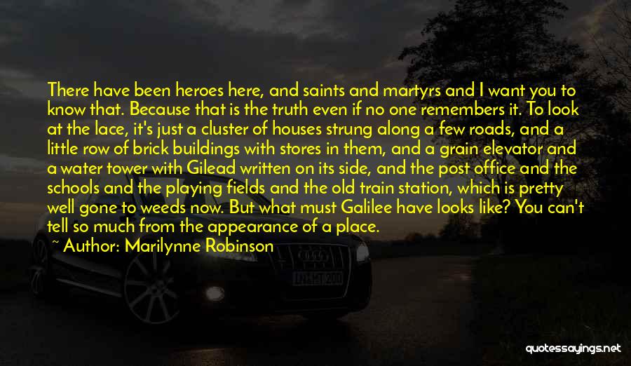 Marilynne Robinson Quotes: There Have Been Heroes Here, And Saints And Martyrs And I Want You To Know That. Because That Is The