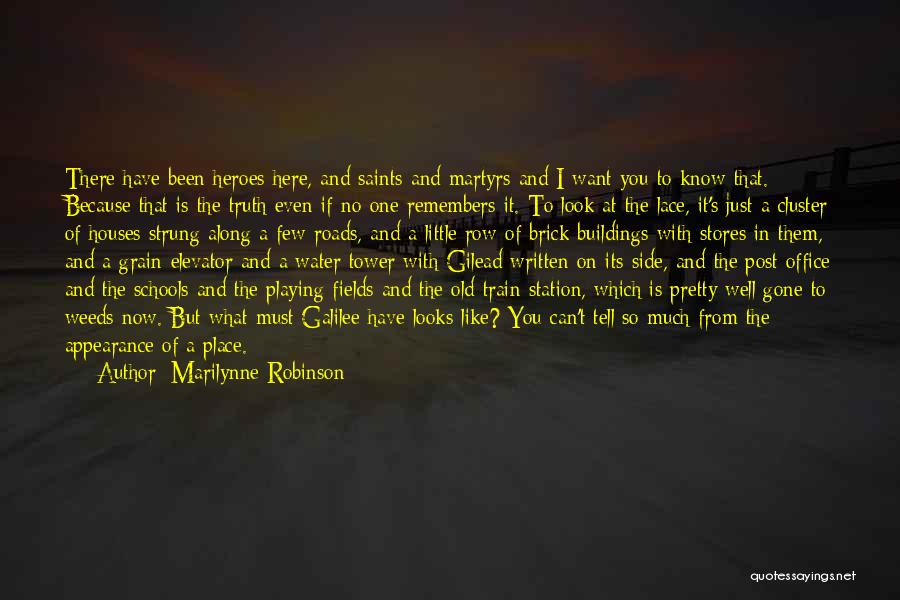 Marilynne Robinson Quotes: There Have Been Heroes Here, And Saints And Martyrs And I Want You To Know That. Because That Is The