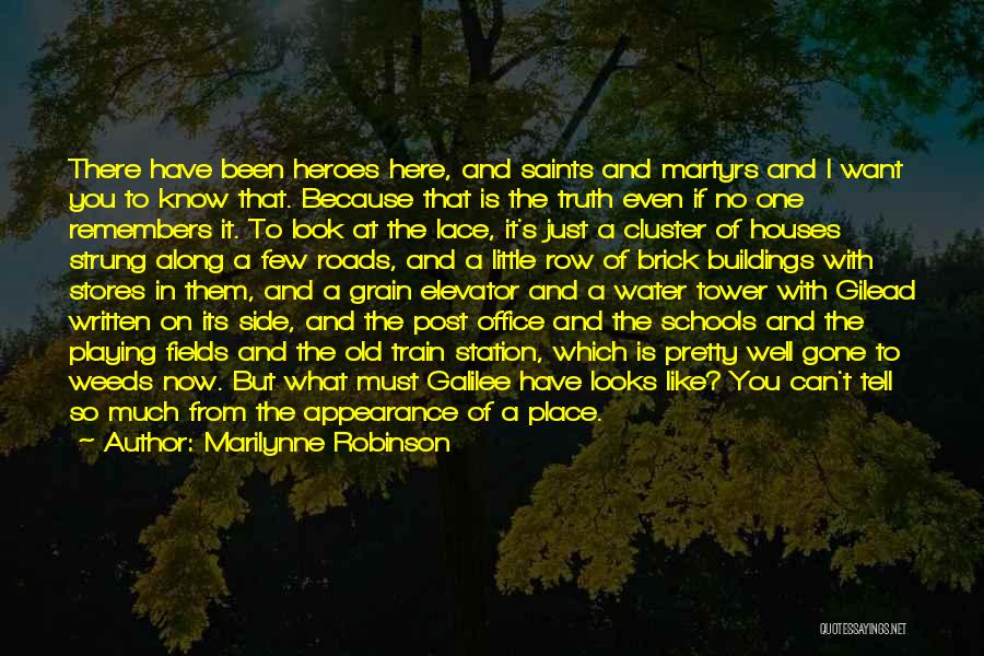 Marilynne Robinson Quotes: There Have Been Heroes Here, And Saints And Martyrs And I Want You To Know That. Because That Is The