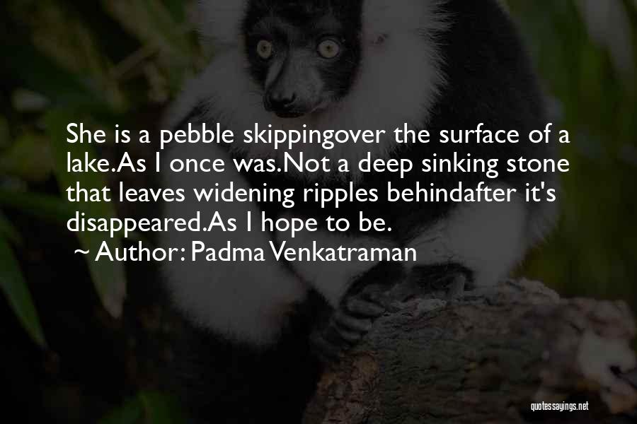 Padma Venkatraman Quotes: She Is A Pebble Skippingover The Surface Of A Lake.as I Once Was.not A Deep Sinking Stone That Leaves Widening