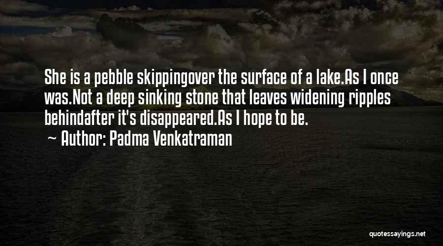 Padma Venkatraman Quotes: She Is A Pebble Skippingover The Surface Of A Lake.as I Once Was.not A Deep Sinking Stone That Leaves Widening