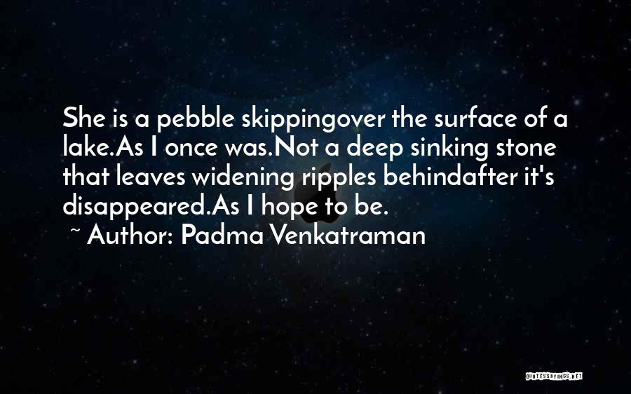 Padma Venkatraman Quotes: She Is A Pebble Skippingover The Surface Of A Lake.as I Once Was.not A Deep Sinking Stone That Leaves Widening
