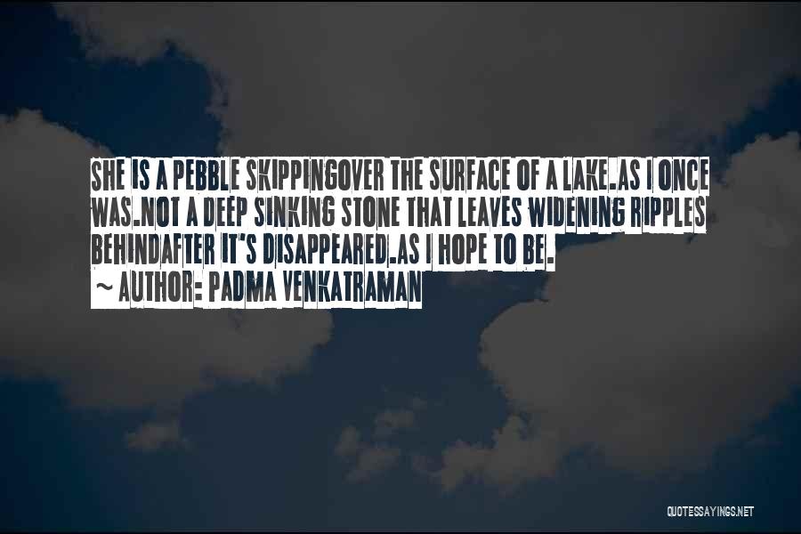 Padma Venkatraman Quotes: She Is A Pebble Skippingover The Surface Of A Lake.as I Once Was.not A Deep Sinking Stone That Leaves Widening