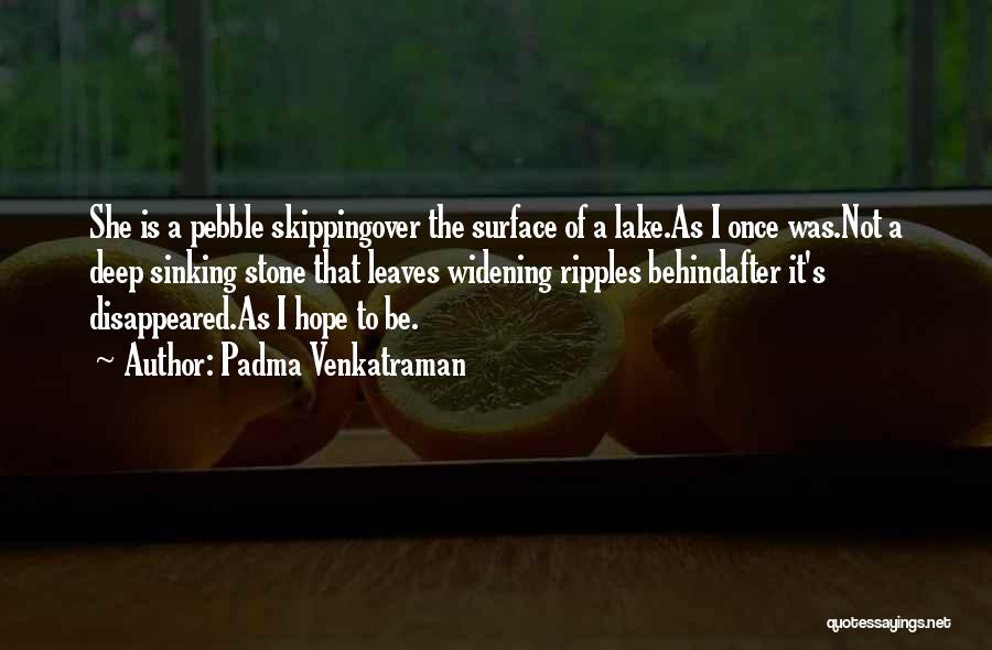 Padma Venkatraman Quotes: She Is A Pebble Skippingover The Surface Of A Lake.as I Once Was.not A Deep Sinking Stone That Leaves Widening