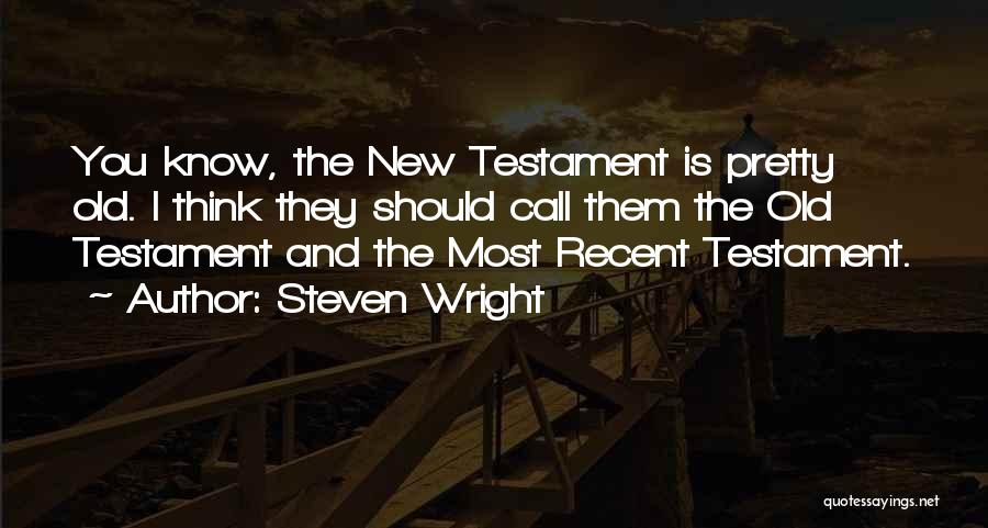 Steven Wright Quotes: You Know, The New Testament Is Pretty Old. I Think They Should Call Them The Old Testament And The Most