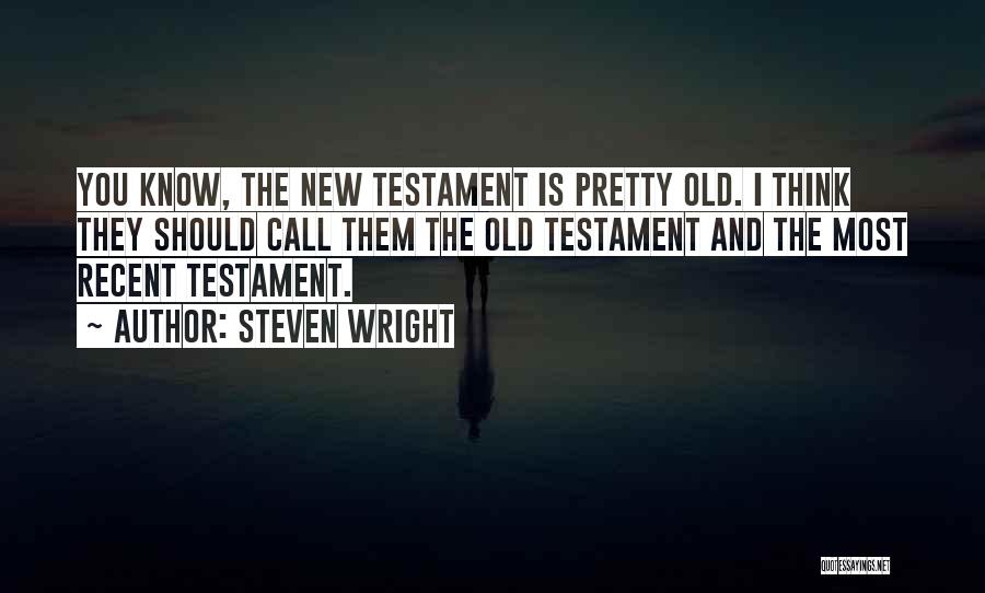 Steven Wright Quotes: You Know, The New Testament Is Pretty Old. I Think They Should Call Them The Old Testament And The Most