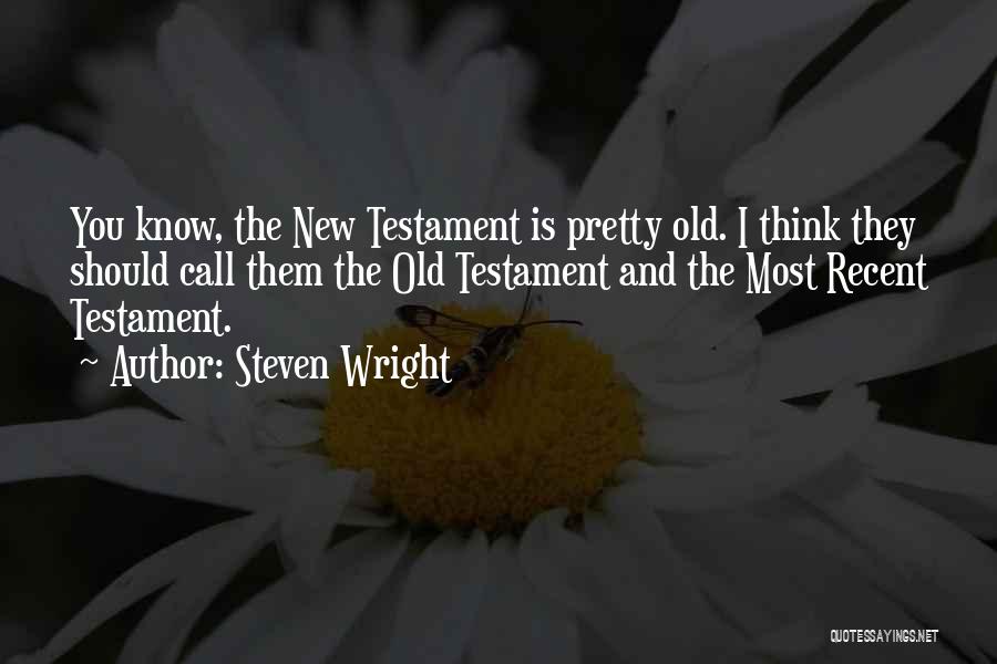 Steven Wright Quotes: You Know, The New Testament Is Pretty Old. I Think They Should Call Them The Old Testament And The Most