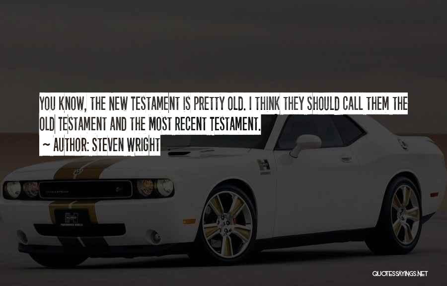 Steven Wright Quotes: You Know, The New Testament Is Pretty Old. I Think They Should Call Them The Old Testament And The Most